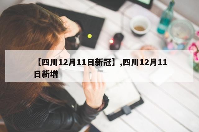 【四川12月11日新冠】,四川12月11日新增