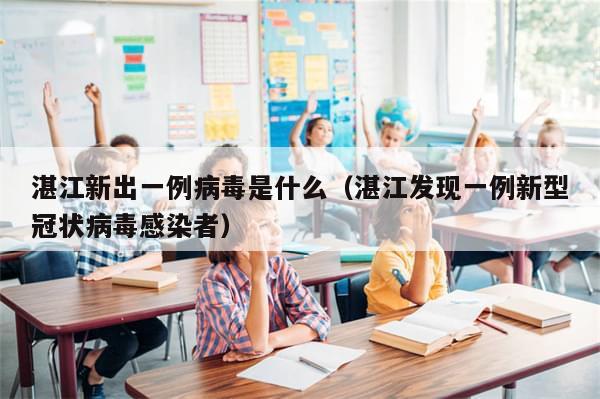 湛江新出一例病毒是什么（湛江发现一例新型冠状病毒感染者）