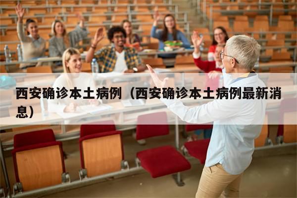 西安确诊本土病例(西安确诊本土病例最新消息)