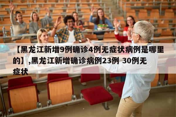 【黑龙江新增9例确诊4例无症状病例是哪里的】,黑龙江新增确诊病例23例 30例无症状
