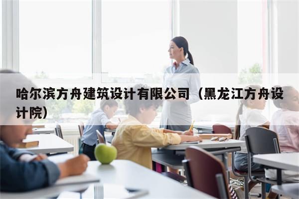 哈尔滨方舟建筑设计有限公司(黑龙江方舟设计院)
