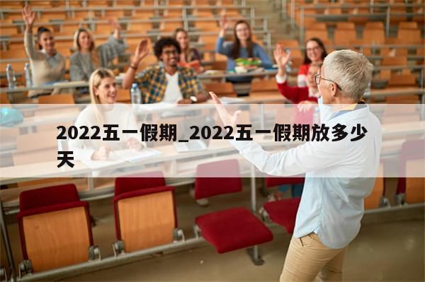 2022五一假期_2022五一假期放多少天