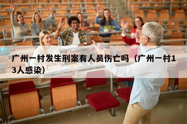 广州一村发生刑案有人员伤亡吗(广州一村13人感染)