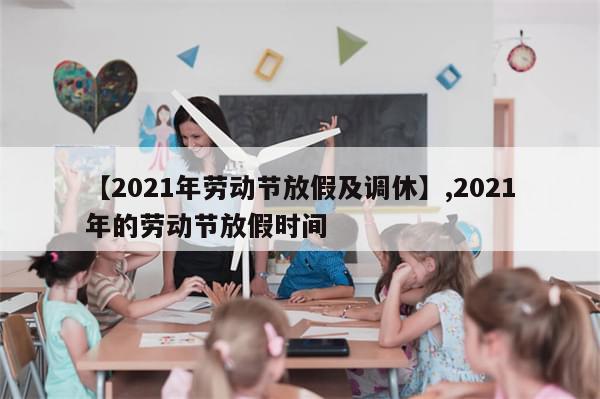 【2021年劳动节放假及调休】,2021年的劳动节放假时间