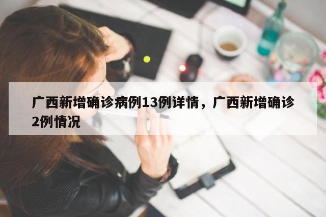广西新增确诊病例13例详情，广西新增确诊2例情况