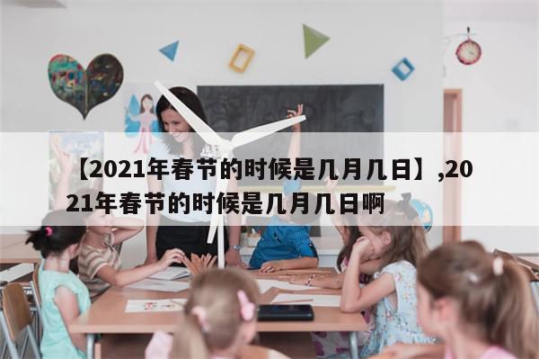 【2021年春节的时候是几月几日】,2021年春节的时候是几月几日啊