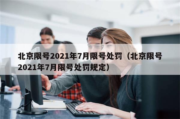 北京限号2021年7月限号处罚（北京限号2021年7月限号处罚规定）