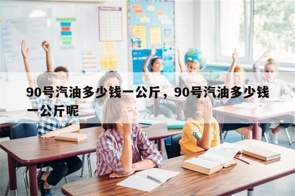 90号汽油多少钱一公斤，90号汽油多少钱一公斤呢