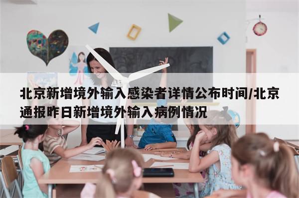 北京新增境外输入感染者详情公布时间/北京通报昨日新增境外输入病例情况