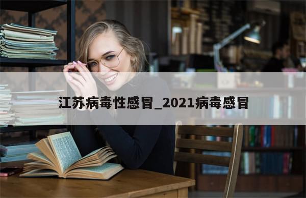 江苏病毒性感冒_2021病毒感冒