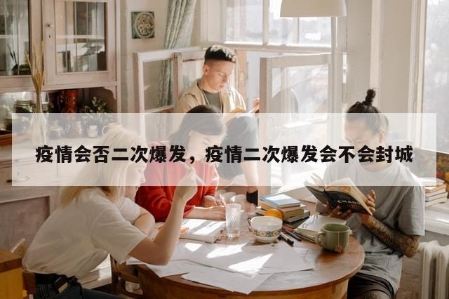 疫情会否二次爆发，疫情二次爆发会不会封城