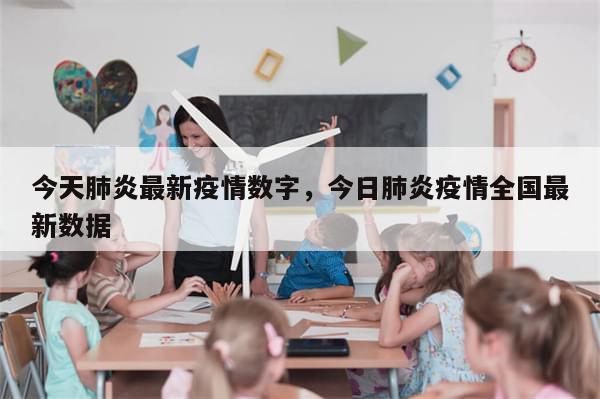 今天肺炎最新疫情数字，今日肺炎疫情全国最新数据