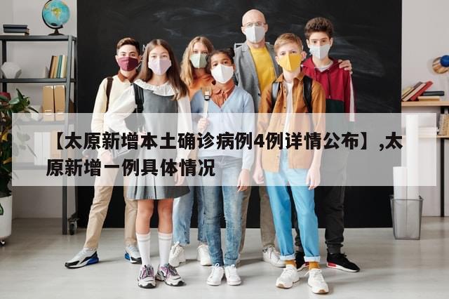 【太原新增本土确诊病例4例详情公布】,太原新增一例具体情况