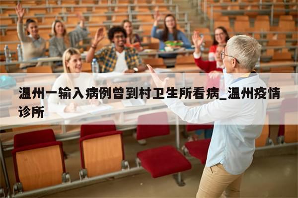 温州一输入病例曾到村卫生所看病_温州疫情诊所