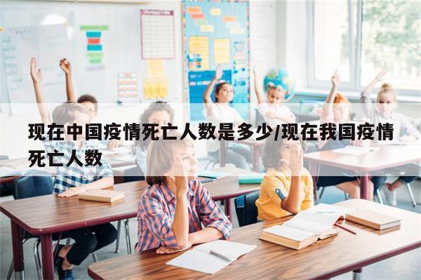 现在中国疫情死亡人数是多少/现在我国疫情死亡人数