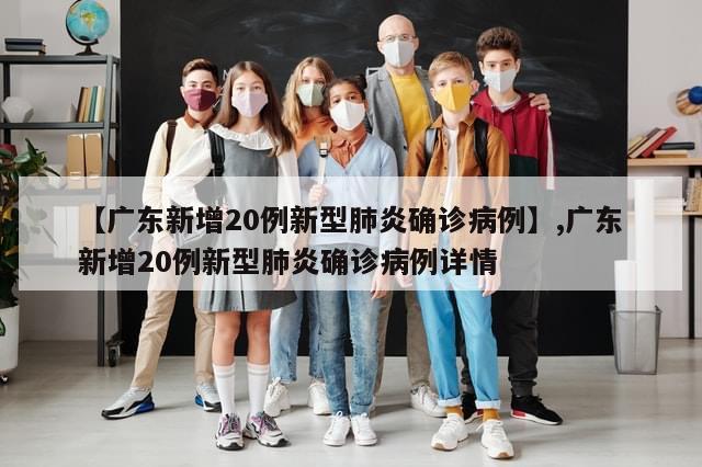 【广东新增20例新型肺炎确诊病例】,广东新增20例新型肺炎确诊病例详情