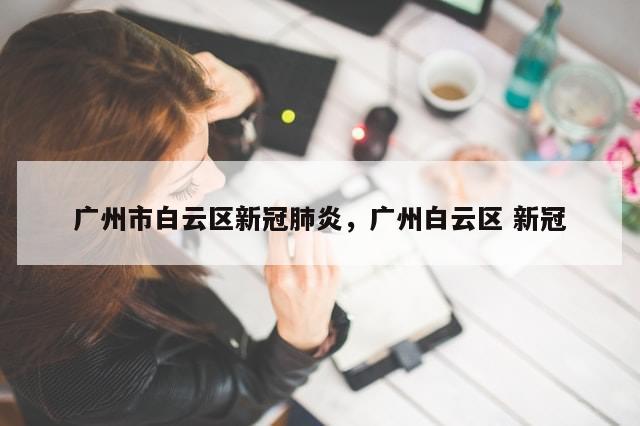 广州市白云区新冠肺炎，广州白云区 新冠