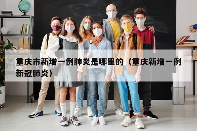重庆市新增一例肺炎是哪里的（重庆新增一例新冠肺炎）