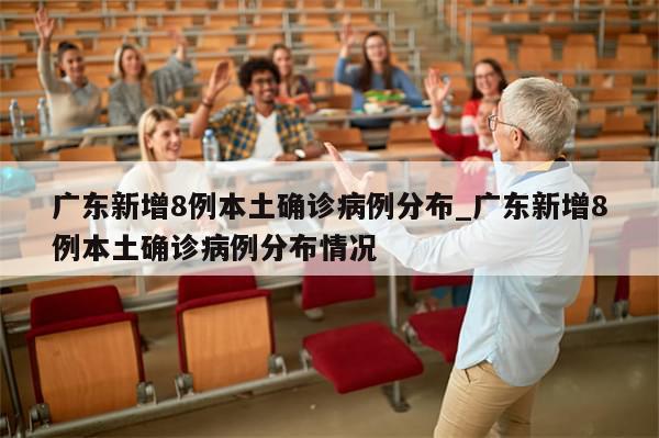 广东新增8例本土确诊病例分布_广东新增8例本土确诊病例分布情况