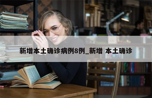 新增本土确诊病例8例_新增 本土确诊