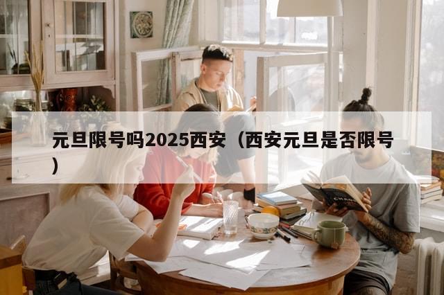 元旦限号吗2025西安（西安元旦是否限号）