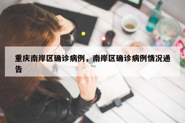 重庆南岸区确诊病例，南岸区确诊病例情况通告