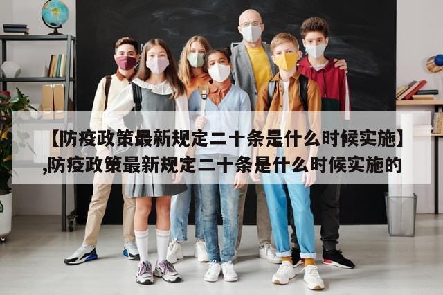 【防疫政策最新规定二十条是什么时候实施】,防疫政策最新规定二十条是什么时候实施的