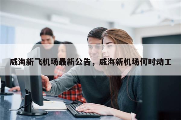 威海新飞机场最新公告，威海新机场何时动工