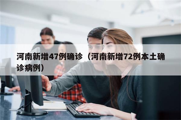 河南新增47例确诊（河南新增72例本土确诊病例）
