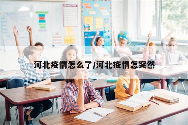 河北疫情怎么了/河北疫情怎突然