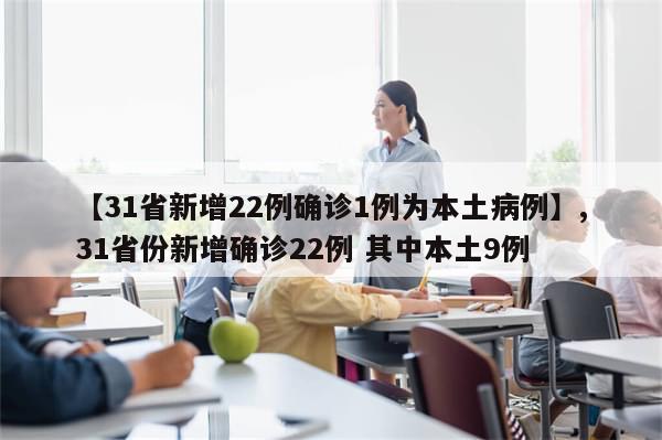 【31省新增22例确诊1例为本土病例】,31省份新增确诊22例 其中本土9例