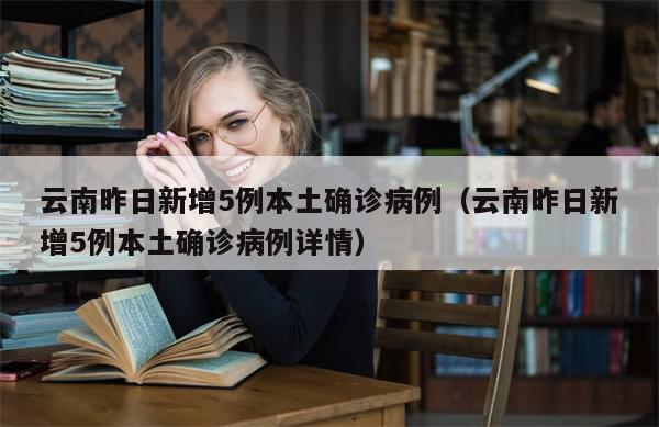 云南昨日新增5例本土确诊病例（云南昨日新增5例本土确诊病例详情）