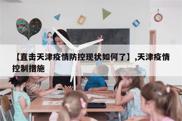 【直击天津疫情防控现状如何了】,天津疫情控制措施