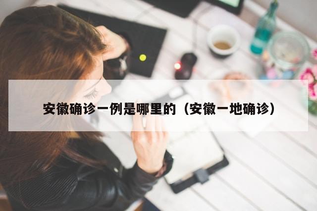 安徽确诊一例是哪里的（安徽一地确诊）