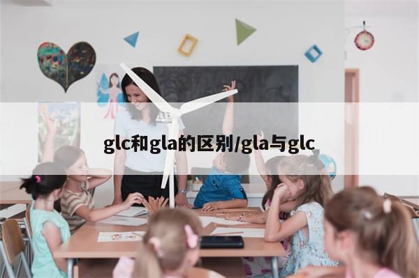 glc和gla的区别/gla与glc