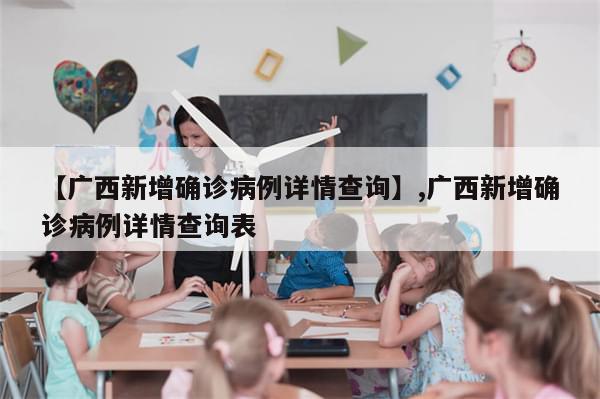 【广西新增确诊病例详情查询】,广西新增确诊病例详情查询表