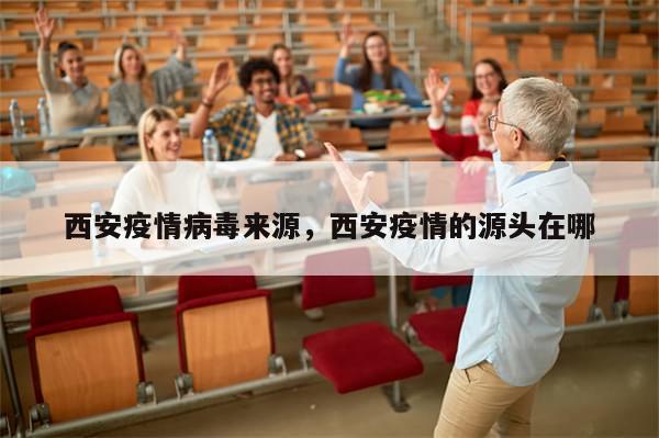 西安疫情病毒来源，西安疫情的源头在哪