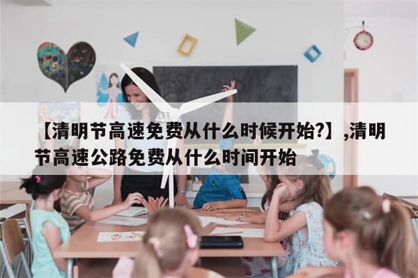 【清明节高速免费从什么时候开始?】,清明节高速公路免费从什么时间开始