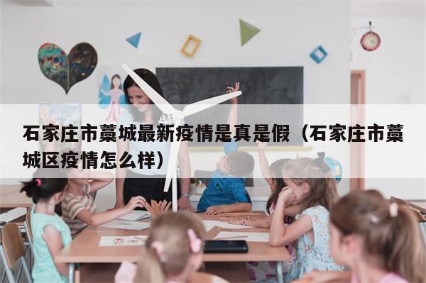 石家庄市藁城最新疫情是真是假（石家庄市藁城区疫情怎么样）