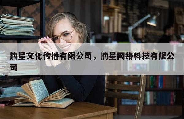 摘星文化传播有限公司，摘星网络科技有限公司