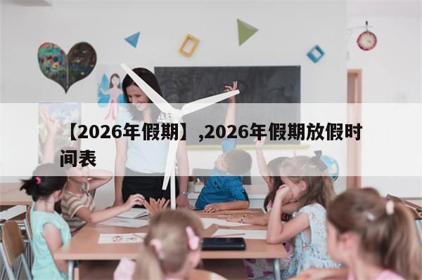 【2026年假期】,2026年假期放假时间表