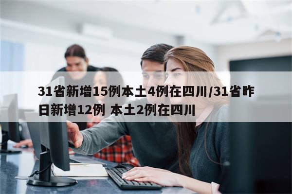 31省新增15例本土4例在四川/31省昨日新增12例 本土2例在四川