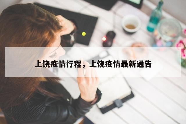 上饶疫情行程，上饶疫情最新通告