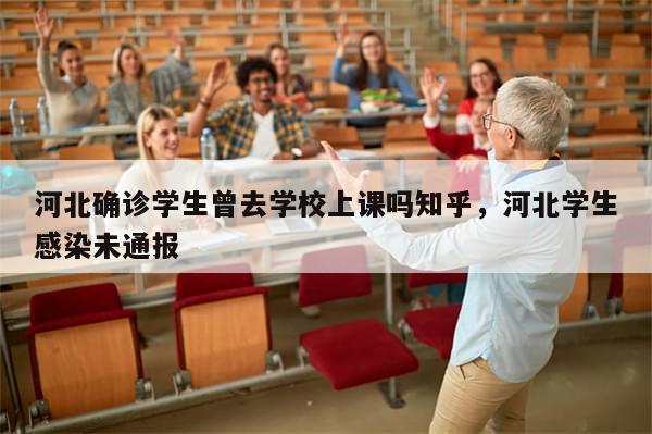 河北确诊学生曾去学校上课吗知乎，河北学生感染未通报