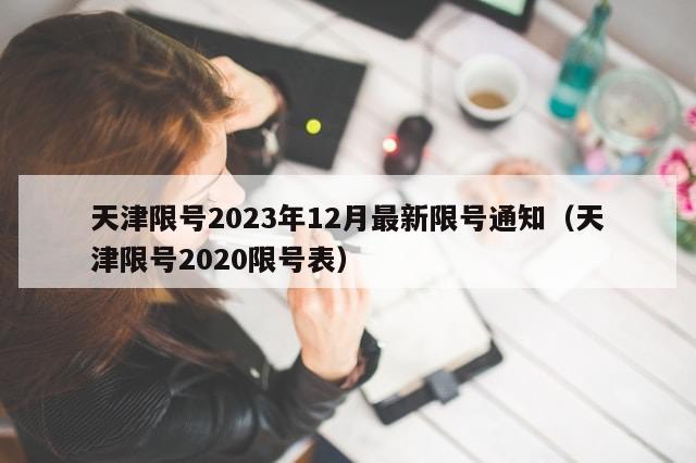 天津限号2023年12月最新限号通知（天津限号2020限号表）