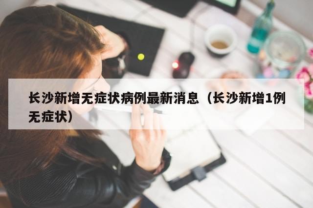 长沙新增无症状病例最新消息（长沙新增1例无症状）