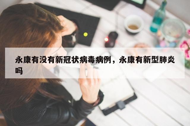 永康有没有新冠状病毒病例，永康有新型肺炎吗