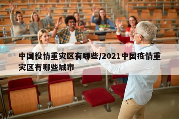 中国役情重灾区有哪些/2021中国疫情重灾区有哪些城市
