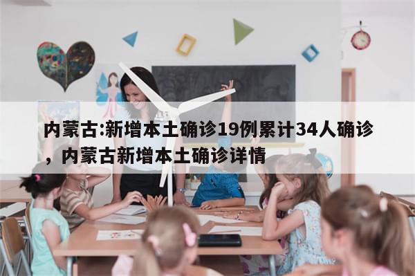 内蒙古:新增本土确诊19例累计34人确诊，内蒙古新增本土确诊详情