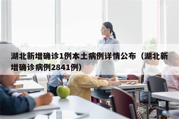 湖北新增确诊1例本土病例详情公布（湖北新增确诊病例2841例）
